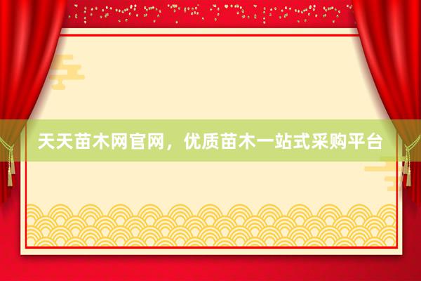 天天苗木网官网，优质苗木一站式采购平台