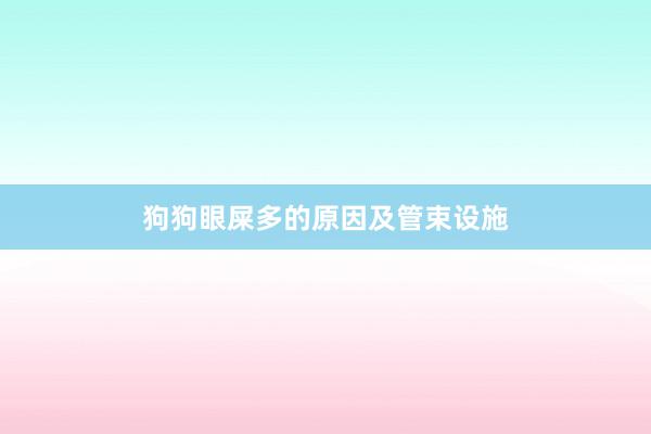 狗狗眼屎多的原因及管束设施