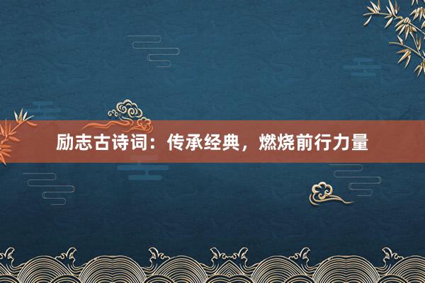 励志古诗词:传承经典,燃烧前行力量