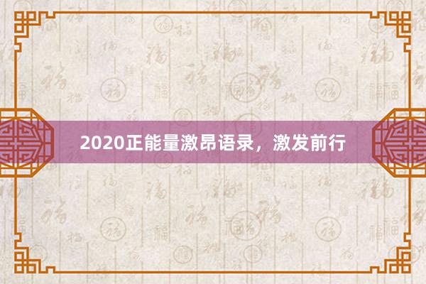 2020正能量激昂语录，激发前行